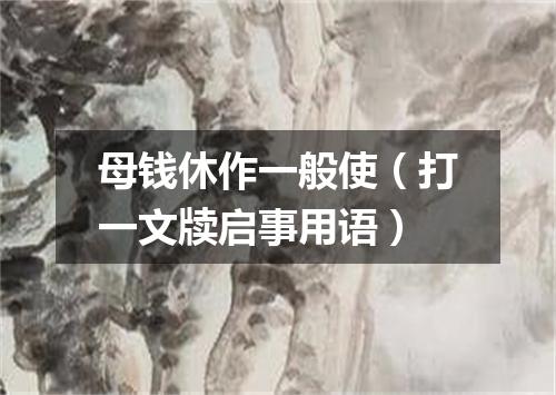 母钱休作一般使（打一文牍启事用语）