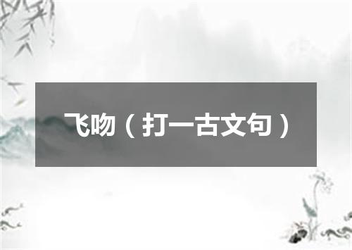 飞吻（打一古文句）