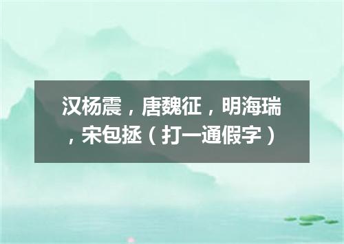 汉杨震，唐魏征，明海瑞，宋包拯（打一通假字）