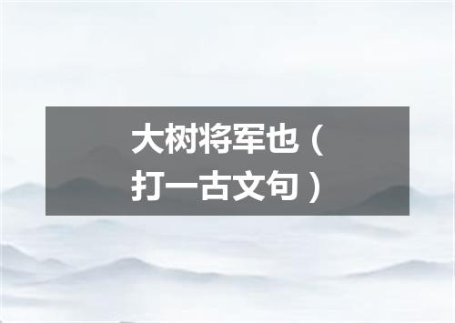 大树将军也（打一古文句）