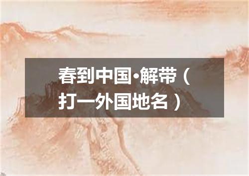 春到中国·解带（打一外国地名）