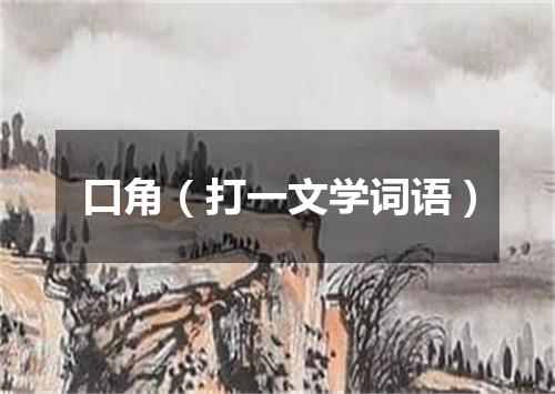 口角（打一文学词语）