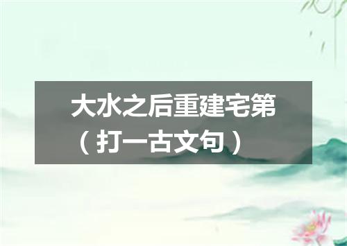 大水之后重建宅第（打一古文句）