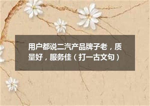 用户都说二汽产品牌子老，质量好，服务佳（打一古文句）