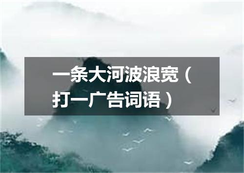 一条大河波浪宽（打一广告词语）