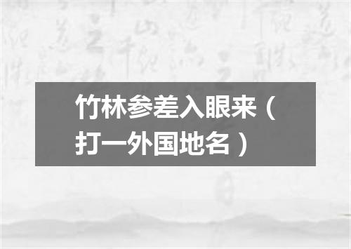 竹林参差入眼来（打一外国地名）