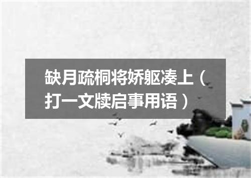 缺月疏桐将娇躯凑上（打一文牍启事用语）