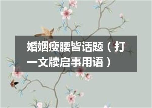 婚姻瘦腰皆话题（打一文牍启事用语）