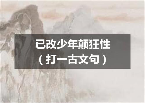 已改少年颠狂性（打一古文句）
