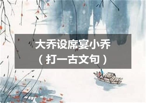 大乔设席宴小乔（打一古文句）