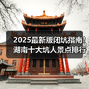 2025最新版闭坑指南!湖南十大坑人景点排行榜,这些地方千万.. 2025最新版闭坑指南!湖南十大坑人景点排行榜,这些地方千万..