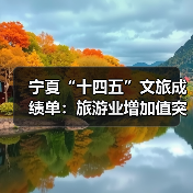 宁夏“十四五”文旅成绩单：旅游业增加值突破200亿元 多项数据创新高