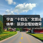 宁夏“十四五”文旅成绩单：旅游业增加值突破200亿元 多项数据创新高