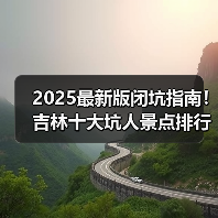 2025最新版闭坑指南！吉林十大坑人景点排行榜，这些地方千万别..