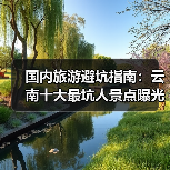 国内旅游避坑指南：云南十大最坑人景点曝光！（必收藏）..