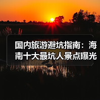 国内旅游避坑指南：海南十大最坑人景点曝光！（必收藏）..