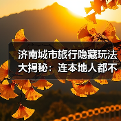 济南城市旅行隐藏玩法大揭秘：连本地人都不知道的10个小众景点..