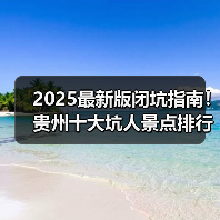 2025最新版闭坑指南！贵州十大坑人景点排行榜，这些地方千万别..