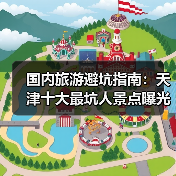 国内旅游避坑指南：天津十大最坑人景点曝光！（必收藏）..