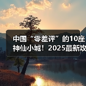 中国“零差评”的10座神仙小城！2025最新攻略：景点+美食+..（图4）