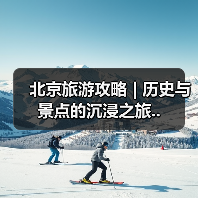 北京旅游攻略 | 历史与景点的沉浸之旅..（图2）