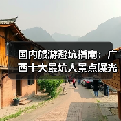 国内旅游避坑指南：广西十大最坑人景点曝光！（必收藏）..