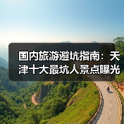 国内旅游避坑指南：天津十大最坑人景点曝光！（必收藏）..