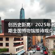 创历史新高！2025年暑期全国博物馆接待观众3.04亿人次（图1）