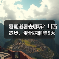 暑期避暑去哪玩？川西徒步、贵州探洞等5大冷门胜地推荐..（图1）