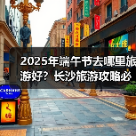 2025年端午节去哪里旅游好？长沙旅游攻略必去五大景点推荐..（图1）