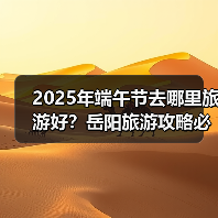 2025年端午节去哪里旅游好？岳阳旅游攻略必去五大景点推荐..（图1）
