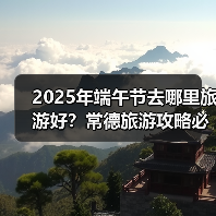 2025年端午节去哪里旅游好？常德旅游攻略必去五大景点推荐..（图4）