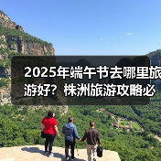 2025年端午节去哪里旅游好？株洲旅游攻略必去五大景点推荐..（图4）
