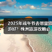 2025年端午节去哪里旅游好？株洲旅游攻略必去五大景点推荐..（图2）