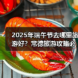 2025年端午节去哪里旅游好？常德旅游攻略必去五大景点推荐..（图1）