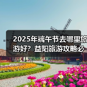 2025年端午节去哪里旅游好？益阳旅游攻略必去五大景点推荐..（图1）