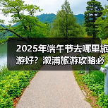 2025年端午节去哪里旅游好？溆浦旅游攻略必去五大景点推荐..（图2）