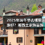 2025年端午节去哪里旅游好？湘西土家族苗族自治州旅游攻略必去..（图3）