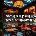 2025年端午节去哪里旅游好？永州旅游攻略必去五大景点推荐..（图1）
