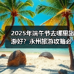 2025年端午节去哪里旅游好？永州旅游攻略必去五大景点推荐..（图2）