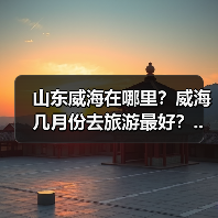 山东威海在哪里？威海几月份去旅游最好？..（图1）