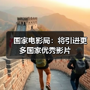 国家电影局：将引进更多国家优秀影片（图3）