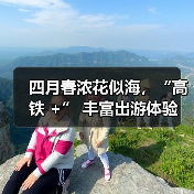 四月春浓花似海，“高铁 +” 丰富出游体验（图2）
