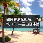 四月春浓花似海，“高铁 +” 丰富出游体验（图4）