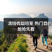 清明假期将至 热门目的地抢先看（图4）