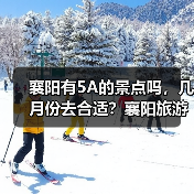 襄阳有5A的景点吗，几月份去合适？襄阳旅游必去十大景点排名..（图4）