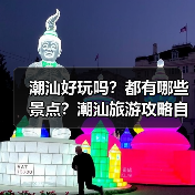 潮汕好玩吗？都有哪些景点？潮汕旅游攻略自由行怎么做？..（图3）