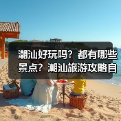 潮汕好玩吗？都有哪些景点？潮汕旅游攻略自由行怎么做？..（图4）