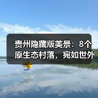 贵州隐藏版美景：8个原生态村落，宛如世外桃源..（图1）