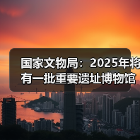 国家文物局：2025年将有一批重要遗址博物馆建成开放（图1）
